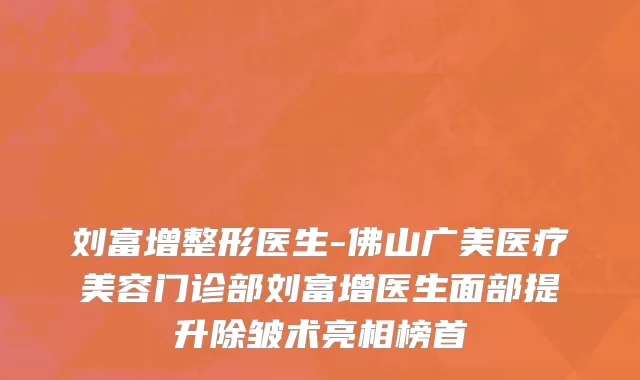 刘富增整形医生-佛山广美医疗美容门诊部刘富增医生面部提升除皱术亮相榜首