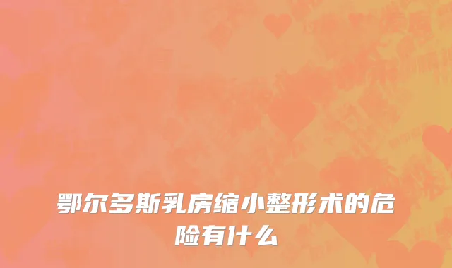 鄂尔多斯乳房缩小整形术的危险有什么