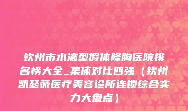 钦州市水滴型假体隆胸医院排名榜大全_集体对比四强（钦州凯瑟薇医疗美容诊所连锁综合实力大盘点）