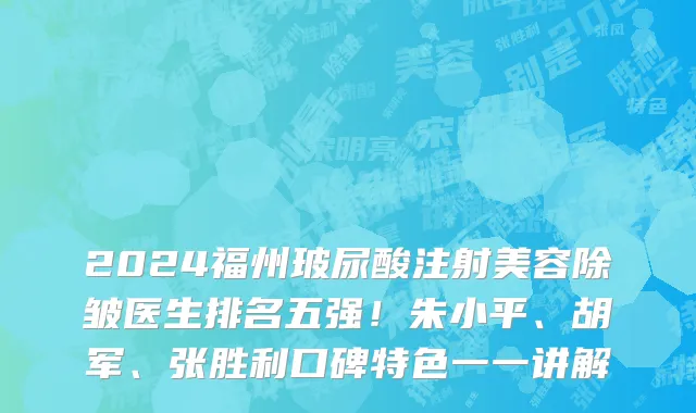 2024福州玻尿酸注射美容除皱医生排名五强!朱小平、胡军、张胜利口碑特色一一讲解