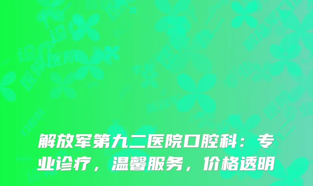 解放军第九二医院口腔科：专业诊疗，温馨服务，价格透明
