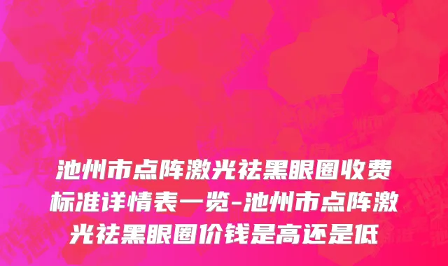 池州市点阵激光祛黑眼圈收费标准详情表一览-池州市点阵激光祛黑眼圈价钱是高还是低