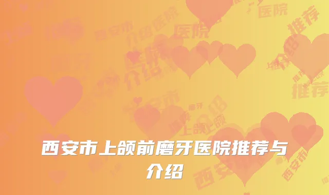 西安市上颌前磨牙医院推荐与介绍