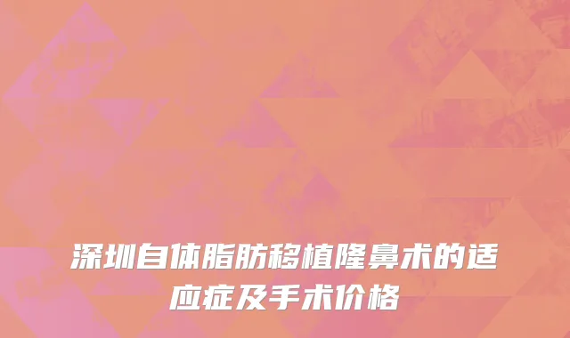 深圳自体脂肪移植隆鼻术的适应症及手术价格