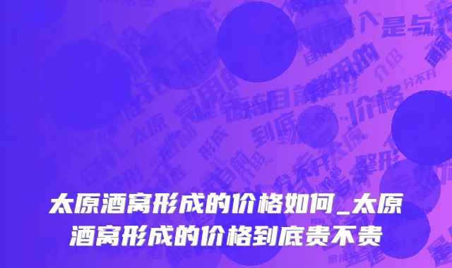 太原酒窝形成的价格如何_太原酒窝形成的价格到底贵不贵