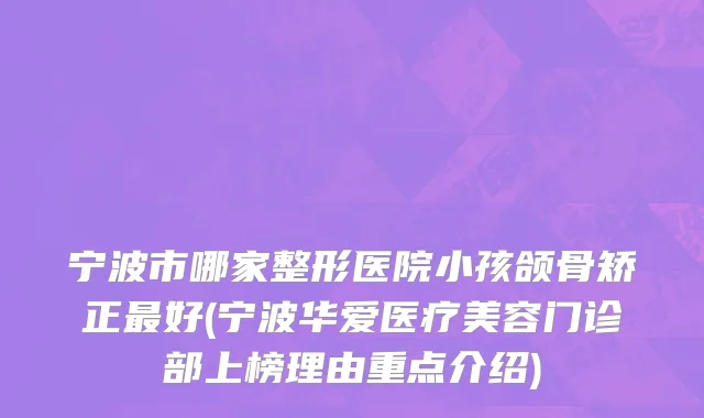 宁波市哪家整形医院小孩颌骨矫正最好(宁波华爱医疗美容门诊部上榜理由重点介绍)