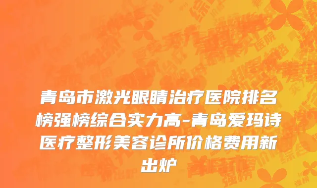 青岛市激光眼睛治疗医院排名榜强榜综合实力高-青岛爱玛诗医疗整形美容诊所价格费用新出炉