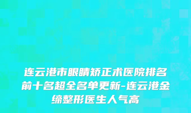 连云港市眼睛矫正术医院排名前十名超全名单更新-连云港金缔整形医生人气高