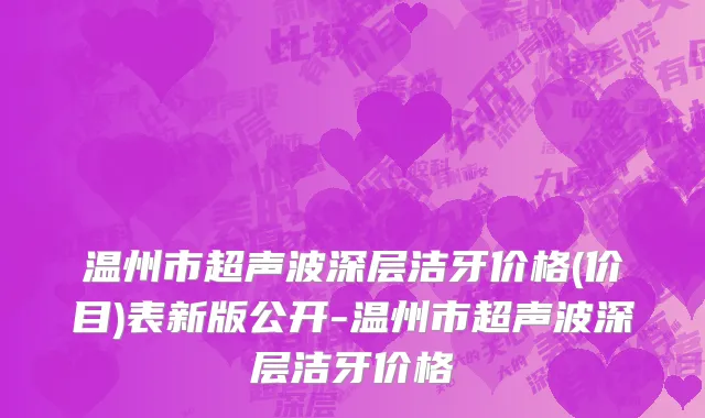 温州市超声波深层洁牙价格(价目)表新版公开-温州市超声波深层洁牙价格