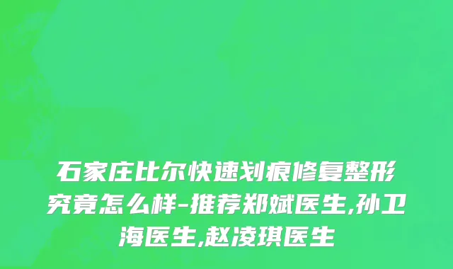 石家庄比尔快速划痕修复整形究竟怎么样-推荐郑斌医生,孙卫海医生,赵凌琪医生