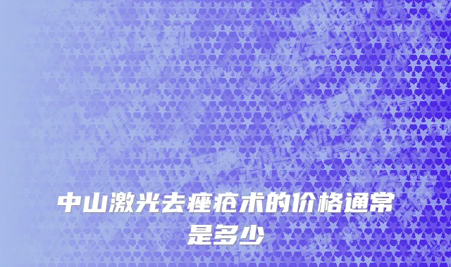 中山激光去痤疮术的价格通常是多少