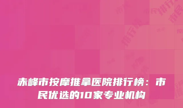 赤峰市按摩推拿医院排行榜：市民优选的10家专业机构