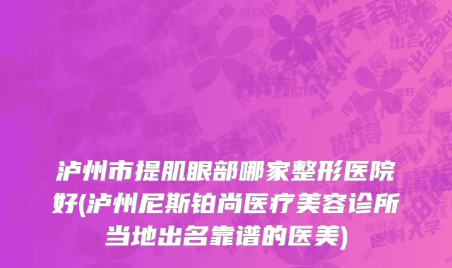 泸州市提肌眼部哪家整形医院好(泸州尼斯铂尚医疗美容诊所当地出名靠谱的医美)