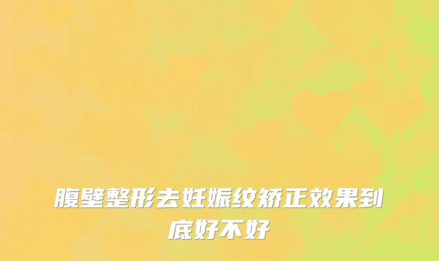腹壁整形去妊娠纹矫正效果到底好不好
