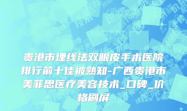 贵港市埋线法双眼皮手术医院排行前十佳被熟知-广西贵港市美菲思医疗美容技术_口碑_价格刷屏