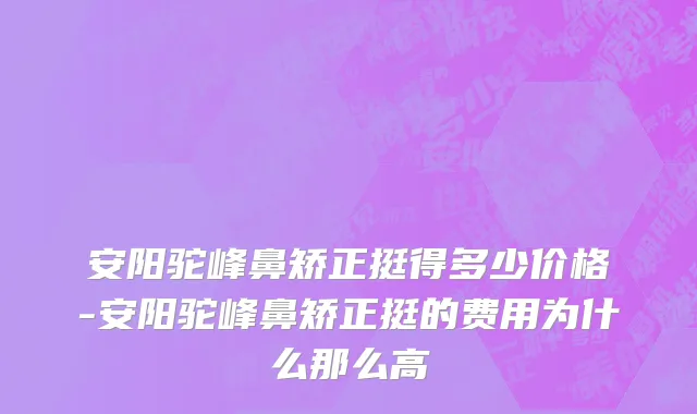 安阳驼峰鼻矫正挺得多少价格-安阳驼峰鼻矫正挺的费用为什么那么高