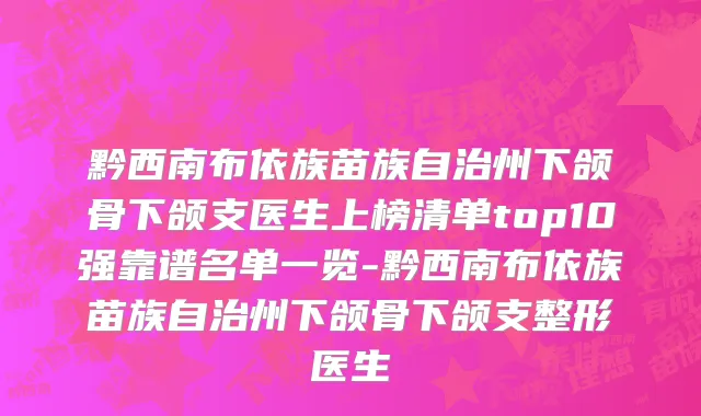 黔西南布依族苗族自治州下颌骨下颌支医生上榜清单top10强靠谱名单一览-黔西南布依族苗族自治州下颌骨下颌支整形医生
