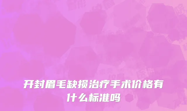 开封眉毛缺损治疗手术价格有什么标准吗