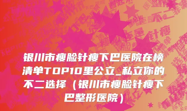 银川市瘦脸针瘦下巴医院在榜清单TOP10里公立_私立你的不二选择（银川市瘦脸针瘦下巴整形医院）