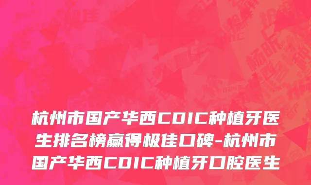 杭州市国产华西CDIC种植牙医生排名榜赢得极佳口碑-杭州市国产华西CDIC种植牙口腔医生