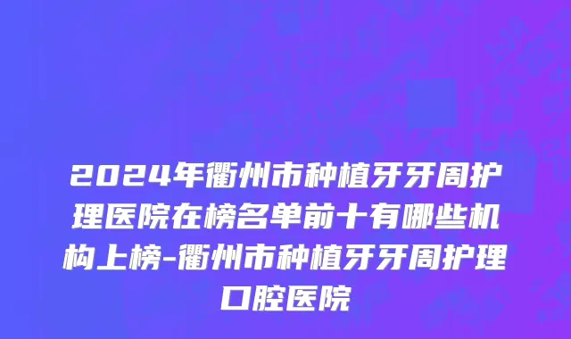2024年衢州市种植牙牙周护理医院在榜名单前十有哪些机构上榜-衢州市种植牙牙周护理口腔医院