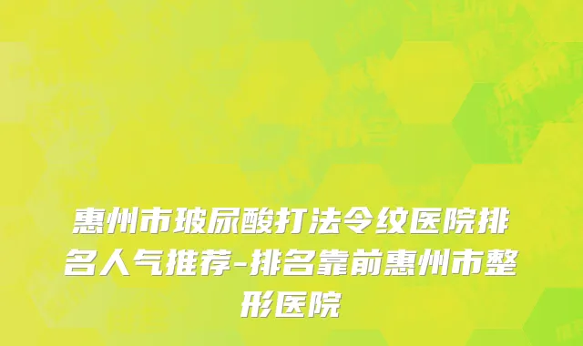 惠州市玻尿酸打法令纹医院排名人气推荐-排名靠前惠州市整形医院