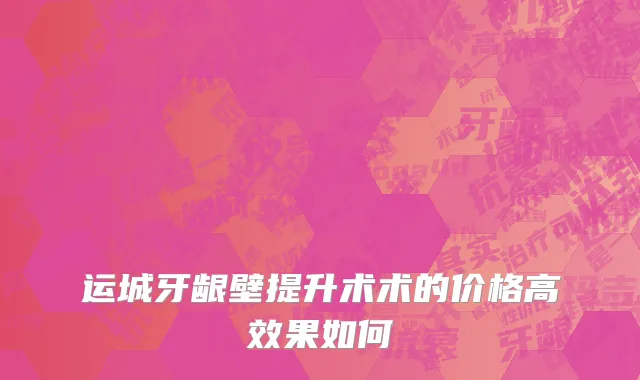 运城牙龈壁提升术术的价格高效果如何