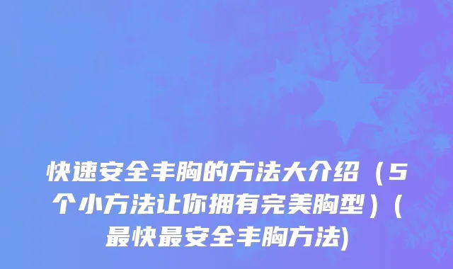 快速安全丰胸的方法大介绍（5个小方法让你拥有完美胸型）(最快最安全丰胸方法)