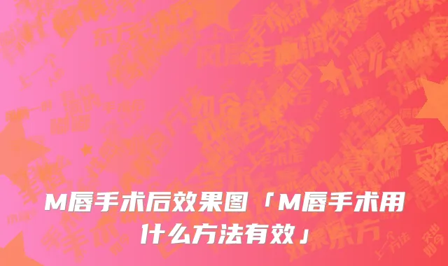 M唇手术后效果图「M唇手术用什么方法有效」