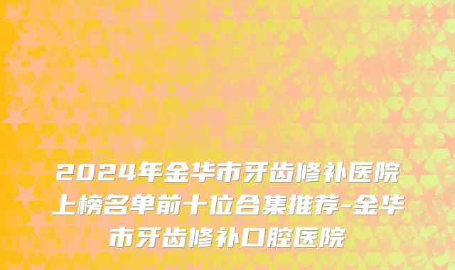 2024年金华市牙齿修补医院上榜名单前十位合集推荐-金华市牙齿修补口腔医院