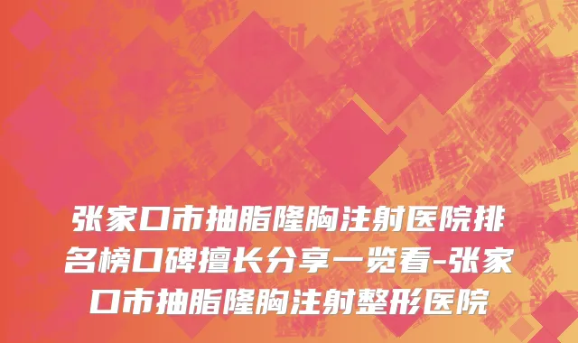 张家口市抽脂隆胸注射医院排名榜口碑擅长分享一览看-张家口市抽脂隆胸注射整形医院