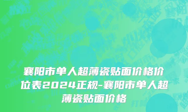 襄阳市单人超薄瓷贴面价格价位表2024正规-襄阳市单人超薄瓷贴面价格