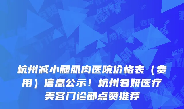 杭州减小腿肌肉医院价格表（费用）信息公示！杭州君妍医疗美容门诊部点赞推荐