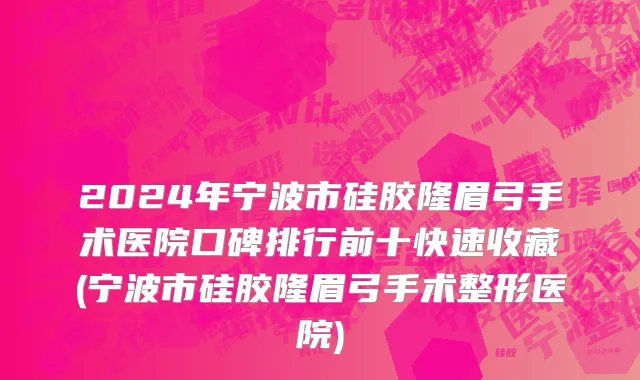 2024年宁波市硅胶隆眉弓手术医院口碑排行前十快速收藏(宁波市硅胶隆眉弓手术整形医院)