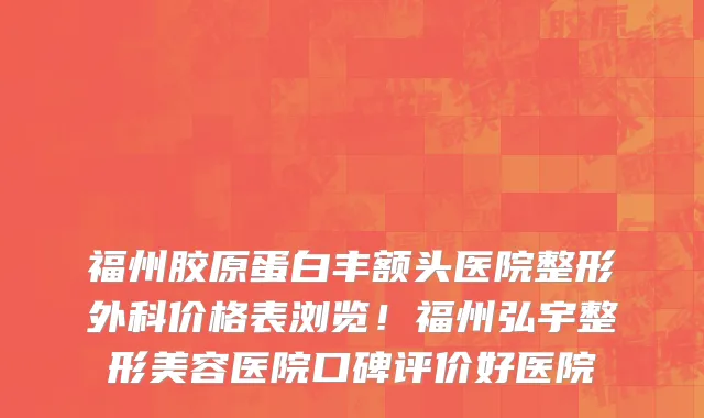 福州胶原蛋白丰额头医院整形外科价格表浏览！福州弘宇整形美容医院口碑评价好医院