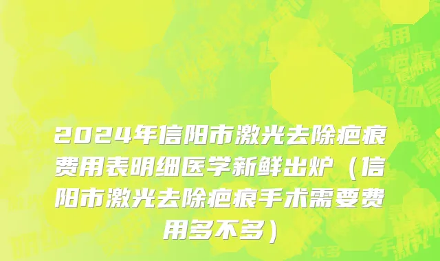 2024年信阳市激光去除疤痕费用表明细医学新鲜出炉（信阳市激光去除疤痕手术需要费用多不多）