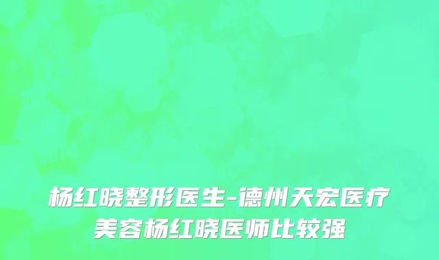 杨红晓整形医生-德州天宏医疗美容杨红晓医师比较强