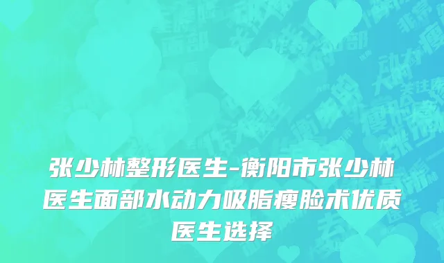 张少林整形医生-衡阳市张少林医生面部水动力吸脂瘦脸术优质医生选择