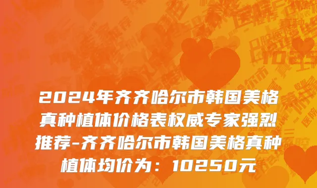 2024年齐齐哈尔市韩国美格真种植体价格表权威专家强烈推荐-齐齐哈尔市韩国美格真种植体均价为：10250元