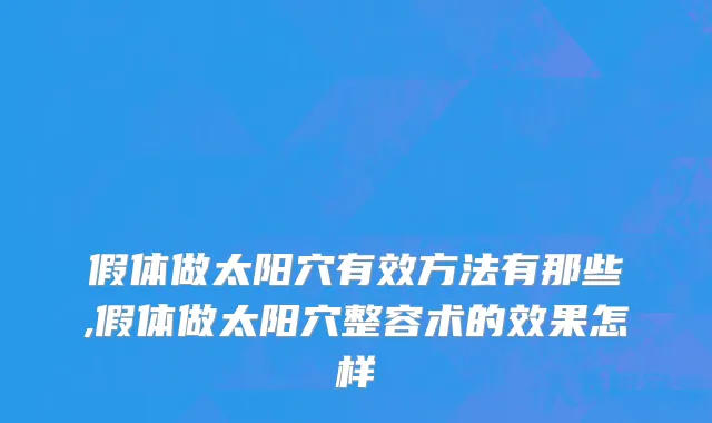 假体做太阳穴有效方法有那些,假体做太阳穴整容术的效果怎样