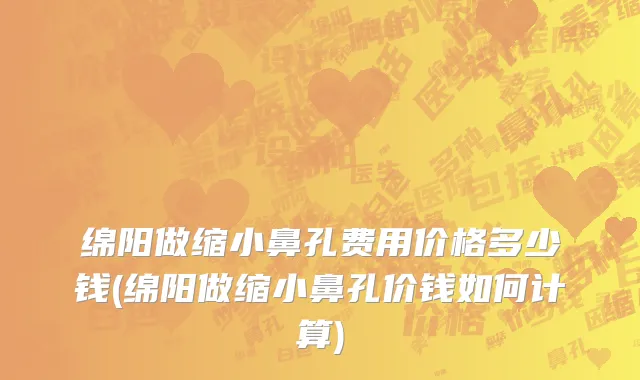 绵阳做缩小鼻孔费用价格多少钱(绵阳做缩小鼻孔价钱如何计算)