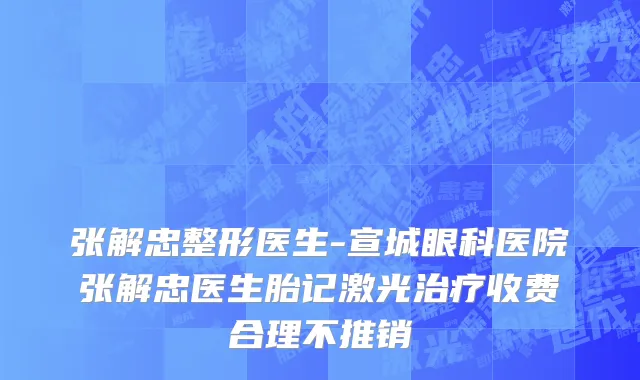 张解忠整形医生-宣城眼科医院张解忠医生胎记激光治疗收费合理不推销