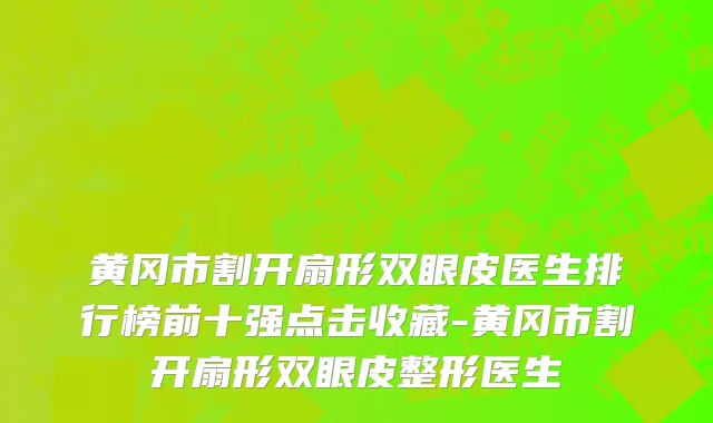 黄冈市割开扇形双眼皮医生排行榜前十强点击收藏-黄冈市割开扇形双眼皮整形医生