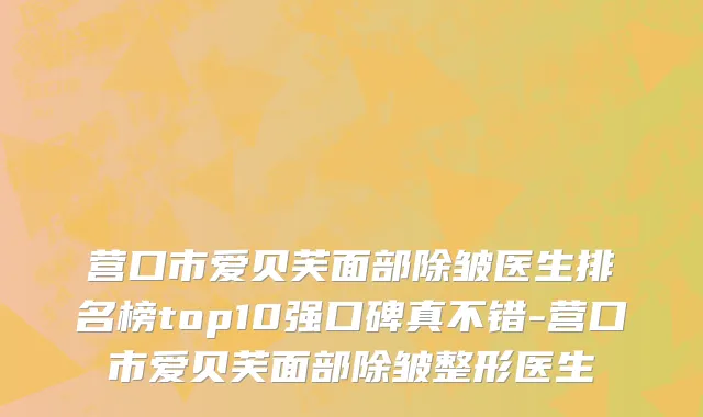 营口市爱贝芙面部除皱医生排名榜top10强口碑真不错-营口市爱贝芙面部除皱整形医生