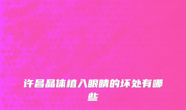 许昌晶体植入眼睛的坏处有哪些