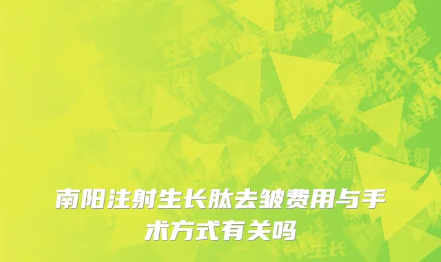 南阳注射生长肽去皱费用与手术方式有关吗