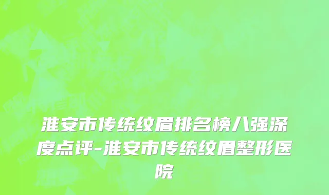 淮安市传统纹眉排名榜八强深度点评-淮安市传统纹眉整形医院