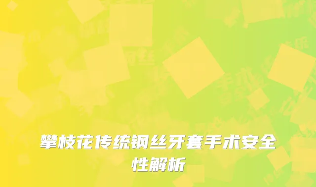 攀枝花传统钢丝牙套手术安全性解析