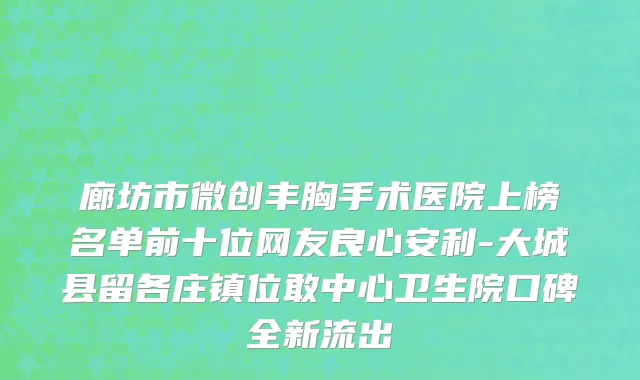 廊坊市微创丰胸手术医院上榜名单前十位网友良心安利-大城县留各庄镇位敢中心卫生院口碑全新流出