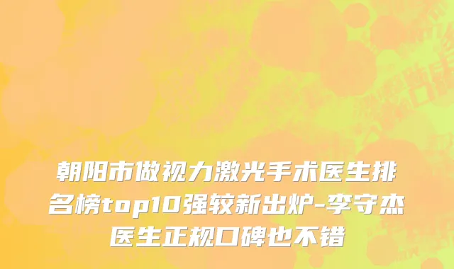 朝阳市做视力激光手术医生排名榜top10强较新出炉-李守杰医生正规口碑也不错